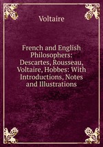 French and English Philosophers: Descartes, Rousseau, Voltaire, Hobbes: With Introductions, Notes and Illustrations