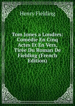 Tom Jones a Londres: Comdie En Cinq Actes Et En Vers, Tire Du Roman De Fielding (French Edition)