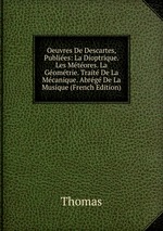 Oeuvres De Descartes, Publies: La Dioptrique. Les Mtores. La Gomtrie. Trait De La Mcanique. Abrg De La Musique (French Edition)