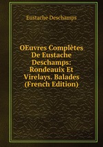 OEuvres Compltes De Eustache Deschamps: Rondeauix Et Virelays. Balades (French Edition)