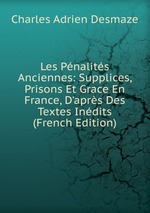 Les Pnalits Anciennes: Supplices, Prisons Et Grace En France, D`aprs Des Textes Indits (French Edition)