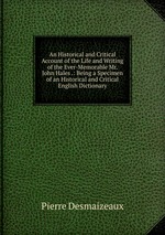 An Historical and Critical Account of the Life and Writing of the Ever-Memorable Mr. John Hales .: Being a Specimen of an Historical and Critical English Dictionary