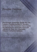 Psychologie Naturelle: tude Sur Les Facults Intellectuelles Et Morales Dans Leur tat Normal Et Dans Leurs Manifestations Anomales Chez Les Alins Et Chez Les Criminels, Volume 3 (French Edition)