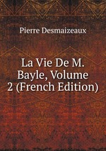 La Vie De M. Bayle, Volume 2 (French Edition)