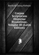 Corpus Scriptorum Historiae Byzantinae, Volume 40 (Latin Edition)