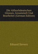 Die Althochdeutschen Glossen, Gesammelt Und Bearbeitet (German Edition)