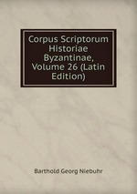 Corpus Scriptorum Historiae Byzantinae, Volume 26 (Latin Edition)