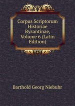 Corpus Scriptorum Historiae Byzantinae, Volume 6 (Latin Edition)
