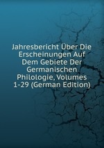 Jahresbericht ber Die Erscheinungen Auf Dem Gebiete Der Germanischen Philologie, Volumes 1-29 (German Edition)