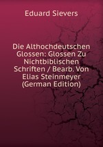 Die Althochdeutschen Glossen: Glossen Zu Nichtbiblischen Schriften / Bearb. Von Elias Steinmeyer (German Edition)