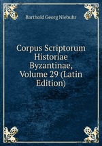 Corpus Scriptorum Historiae Byzantinae, Volume 29 (Latin Edition)