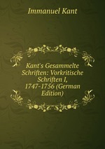 Kant`s Gesammelte Schriften: Vorkritische Schriften I, 1747-1756 (German Edition)