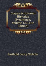 Corpus Scriptorum Historiae Byzantinae, Volume 12 (Latin Edition)