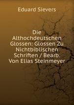 Die Althochdeutschen Glossen: Glossen Zu Nichtbiblischen Schriften / Bearb. Von Elias Steinmeyer