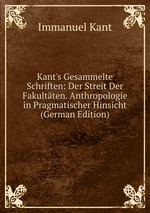 Kant`s Gesammelte Schriften: Der Streit Der Fakultten. Anthropologie in Pragmatischer Hinsicht (German Edition)