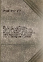 The System of the Vednta: According to Bdaryaa`s Brahma-Stras and Cankara`s Commentary Thereon Set Forth As a Compendium of the Dogmatics of Brahmanism from the Standpoint of Cankara