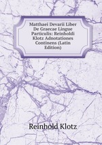 Matthaei Devarii Liber De Graecae Lingue Particulis: Reinholdi Klotz Adnotationes Continens (Latin Edition)