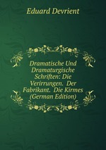 Dramatische Und Dramaturgische Schriften: Die Verirrungen.  Der Fabrikant.  Die Kirmes (German Edition)