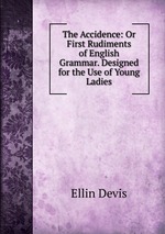 The Accidence: Or First Rudiments of English Grammar. Designed for the Use of Young Ladies