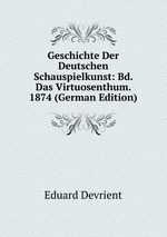 Geschichte Der Deutschen Schauspielkunst: Bd. Das Virtuosenthum. 1874 (German Edition)