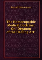 The Homoeopathic Medical Doctrine: Or, "Organon of the Healing Art"
