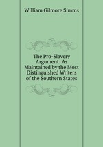 The Pro-Slavery Argument: As Maintained by the Most Distinguished Writers of the Southern States