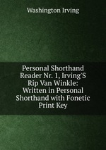 Personal Shorthand Reader Nr. 1, Irving`S Rip Van Winkle: Written in Personal Shorthand with Fonetic Print Key