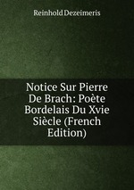 Notice Sur Pierre De Brach: Pote Bordelais Du Xvie Sicle (French Edition)