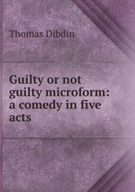 Guilty or not guilty microform: a comedy in five acts