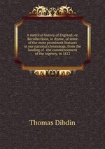 A metrical history of England; or, Recollections, in rhyme, of some of the most prominent features in our national chronology, from the landing of . the commencement of the regency, in 1812