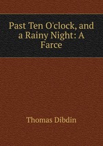 Past Ten O`clock, and a Rainy Night: A Farce