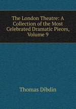 The London Theatre: A Collection of the Most Celebrated Dramatic Pieces, Volume 9