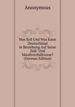 Was Soll Und Was Kann Deutschland in Beziehung Auf Seine Zoll- Und Mauthverhltnisse? (German Edition)