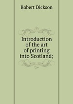Introduction of the art of printing into Scotland;