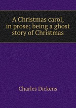 A Christmas carol, in prose; being a ghost story of Christmas