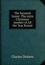 The haunted house: The extra Christmas number of All the Year Round
