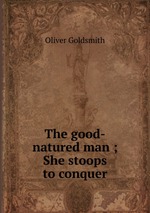 The good-natured man ; She stoops to conquer