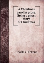 A Christmas carol in prose. Being a ghost story of Christmas