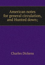 American notes for general circulation, and Hunted down;