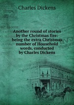 Another round of stories by the Christmas fire: being the extra Christmas number of Household words, conducted by Charles Dickens