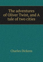 The adventures of Oliver Twist, and A tale of two cities