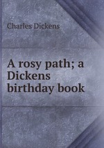 A rosy path; a Dickens birthday book