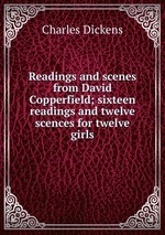 Readings and scenes from David Copperfield; sixteen readings and twelve scences for twelve girls
