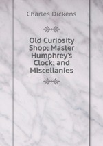 Old Curiosity Shop; Master Humphrey`s Clock; and Miscellanies