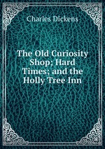 The Old Curiosity Shop; Hard Times; and the Holly Tree Inn