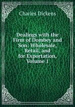 Dealings with the Firm of Dombey and Son: Wholesale, Retail, and for Exportation, Volume 1