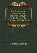 The Posthumous Papers of the Pickwick Club, Ed. by C. Dickens the Younger. (Jubilee Ed.)