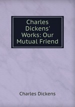 Charles Dickens` Works: Our Mutual Friend