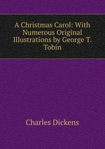 A Christmas Carol: With Numerous Original Illustrations by George T. Tobin