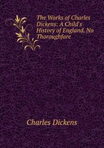 The Works of Charles Dickens: A Child`s History of England. No Thoroughfare
